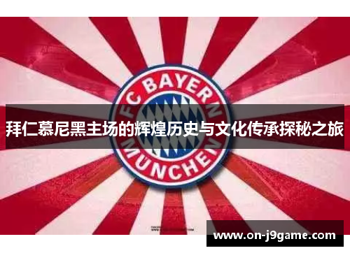 拜仁慕尼黑主场的辉煌历史与文化传承探秘之旅