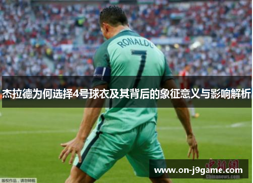 杰拉德为何选择4号球衣及其背后的象征意义与影响解析