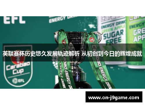 英联赛杯历史悠久发展轨迹解析 从初创到今日的辉煌成就