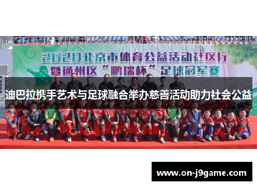 迪巴拉携手艺术与足球融合举办慈善活动助力社会公益