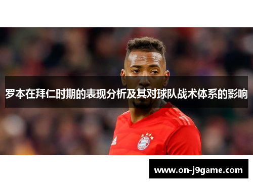 罗本在拜仁时期的表现分析及其对球队战术体系的影响
