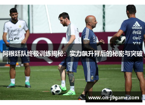 阿根廷队终极训练揭秘：实力飙升背后的秘密与突破