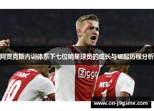 阿贾克斯青训体系下七位明星球员的成长与崛起历程分析