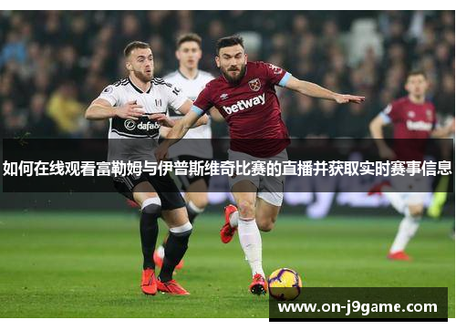 如何在线观看富勒姆与伊普斯维奇比赛的直播并获取实时赛事信息