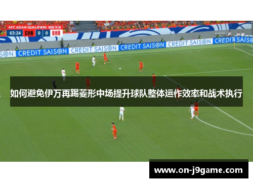 如何避免伊万再踢菱形中场提升球队整体运作效率和战术执行