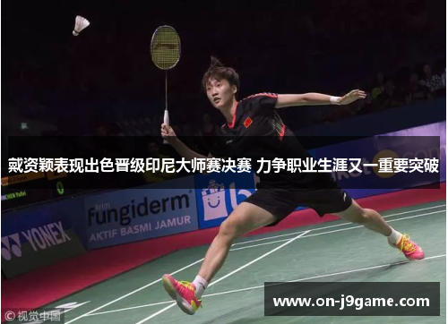 戴资颖表现出色晋级印尼大师赛决赛 力争职业生涯又一重要突破