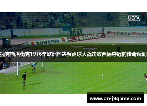 捷克斯洛伐克1976年欧洲杯决赛点球大战击败西德夺冠的传奇瞬间