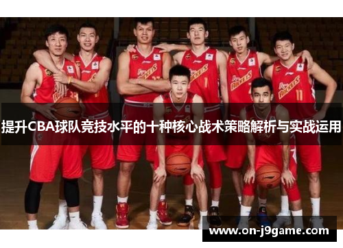 提升CBA球队竞技水平的十种核心战术策略解析与实战运用