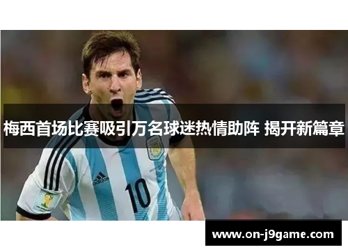 梅西首场比赛吸引万名球迷热情助阵 揭开新篇章