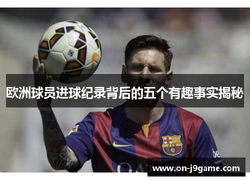 欧洲球员进球纪录背后的五个有趣事实揭秘