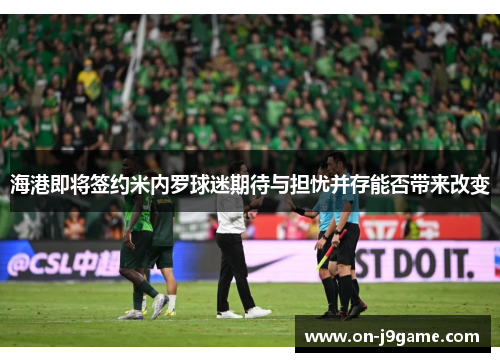 海港即将签约米内罗球迷期待与担忧并存能否带来改变