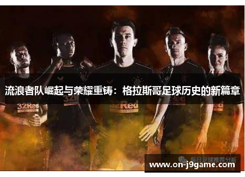 流浪者队崛起与荣耀重铸：格拉斯哥足球历史的新篇章